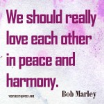 Bob-Marley-Quotes_We-should-really-love-each-other-in-peace-and-harmony